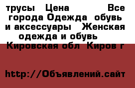 трусы › Цена ­ 53-55 - Все города Одежда, обувь и аксессуары » Женская одежда и обувь   . Кировская обл.,Киров г.